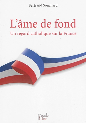 L'âme de fond : un regard catholique sur la France - Bertrand Souchard