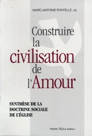 Construire la civilisation de l'amour : synthèse de la doctrine sociale de l'Eglise - Marc-Antoine Fontelle