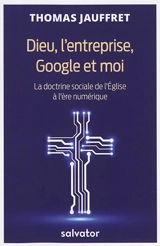 Dieu, l'entreprise, Google et moi : la doctrine sociale de l'Eglise à l'ère numérique - Thomas Jauffret