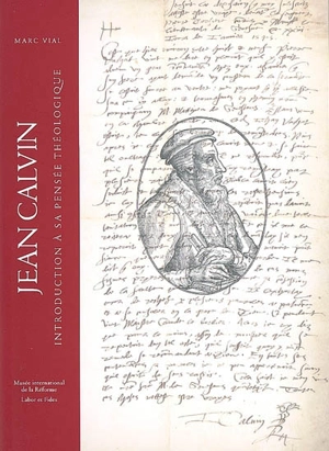 Jean Calvin : introduction à sa pensée théologique - Marc Vial