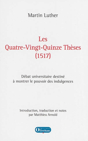 Les quatre-vingt-quinze thèses, 1517 : débat universitaire destiné à montrer le pouvoir des indulgences - Martin Luther