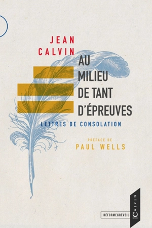 Au milieu de tant d'épreuves : lettres de consolation - Jean Calvin