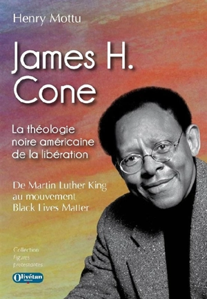 James H. Cone : la théologie noire américaine de la libération : de Martin Luther King au mouvement Black lives matter - Henry Mottu