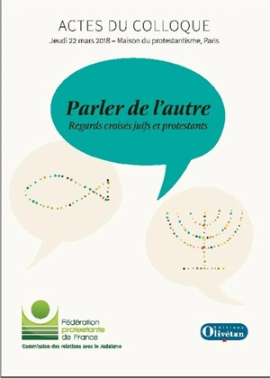 Parler de l'autre : regards croisés juifs et protestants : actes du colloque tenu à Paris, le 22 mars 2018