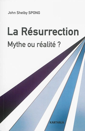 La Résurrection : mythe ou réalité ? : un évêque à la recherche des origines du christianisme - John Shelby Spong