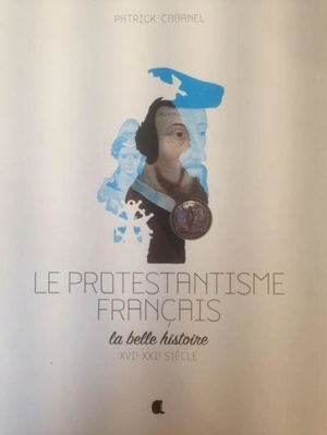 Le protestantisme français, la belle histoire : XVIe-XXIe siècle - Patrick Cabanel