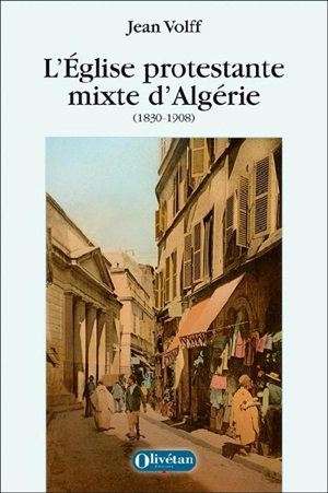 L'Eglise protestante mixte d'Algérie : une première expérience d'union luthéro-réformée (1830-1908) - Jean Volff