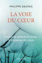 La voie du coeur : lecture spirituelle de l'Evangile de Jean - Philippe Dautais
