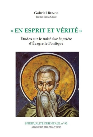 En esprit et vérité : études sur le traité Sur la prière d'Evagre le Pontique - Gabriel Bunge