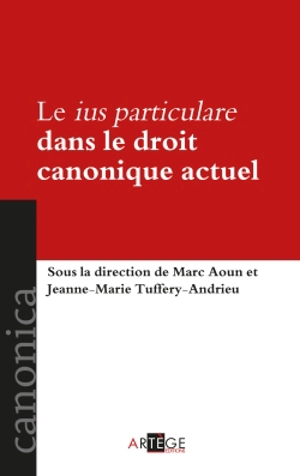 Le ius particulare dans le droit canonique actuel : définitions, domaines d'application, enjeux : actes du colloque tenu à Strasbourg le 6 mai 2011