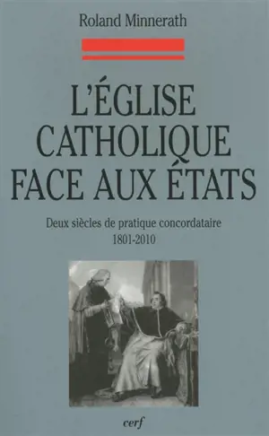 L'Eglise catholique face aux Etats : deux siècles de pratique concordataire, 1801-2010 - Roland Minnerath