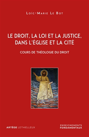 Le droit, la loi et la justice, dans l'Eglise et la cité : cours de théologie du droit - Loïc-Marie Le Bot