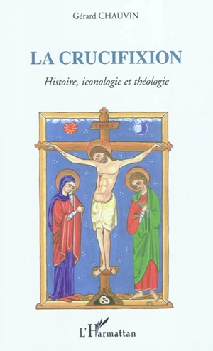 La crucifixion : autour du septénaire onto-cosmologique : histoire, iconologie et théologie - Gérard Chauvin