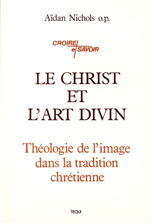 Le Christ et l'art divin : théologie de l'image dans la tradition chrétienne - Aidan Nichols