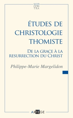 Etudes de chtristoloigie thomiste : de la grâce à la résurrection du Christ - Philippe-Marie Margelidon