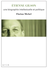 Etienne Gilson : une biographie intellectuelle et politique - Florian Michel