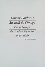 Au-delà de l'image : une archéologie du visuel au Moyen Age (Ve-XVIe siècle) - Olivier Boulnois
