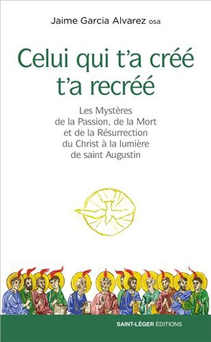 Celui qui t'a créé t'a recréé : les mystères de la passion, de la mort et de la résurrection du Christ à la lumière de saint Augustin - Jaime Garcia Alvarez