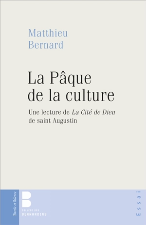 La Pâque de la culture : une lecture de La cité de Dieu de saint Augustin - Matthieu Bernard