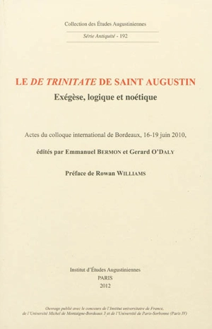 Le De Trinitate de saint Augustin : exégèse, logique et noétique : actes du colloque international de Bordeaux, 16-19 juin 2010