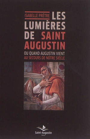 Les lumières de saint Augustin ou Quand Augustin vient au secours de notre siècle - Isabelle Prêtre