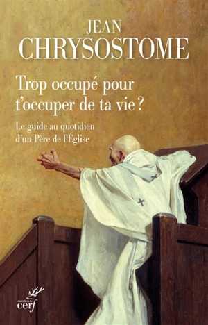 Trop occupé pour t'occuper de ta vie ? : le guide au quotidien d'un Père de l'Eglise - Jean Chrysostome