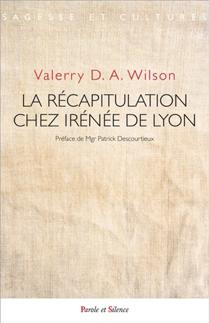 La récapitulation chez Irénée de Lyon : le dessein absolu de Dieu pour l'homme - Vallery D.A. Wilson