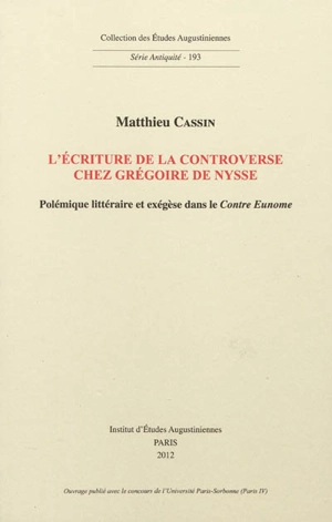 L'écriture de la controverse chez Grégoire de Nysse : polémique littéraire et exégèse dans le Contre Eunome - Matthieu Cassin