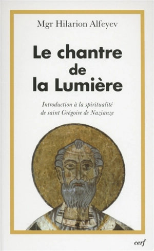 Le chantre de la lumière : introduction à la spiritualité de saint Grégoire de Nazianze - Ilarion Alfeev