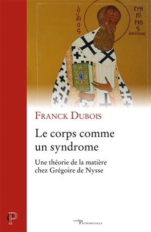 Le corps comme un syndrome : une théorie de la matière chez Grégoire de Nysse - Franck Dubois