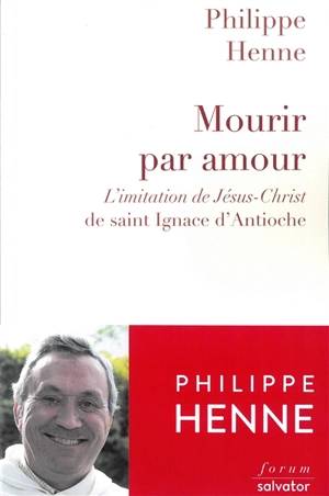 Mourir par amour : L'imitation de Jésus-Christ de saint Ignace d'Antioche - Philippe Henne