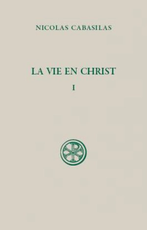 La vie en Christ. Vol. 1. Livres I-IV - Nicolas Cabasilas