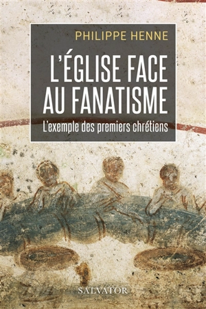 L'Eglise face au fanatisme : l'exemple des premiers chrétiens - Philippe Henne