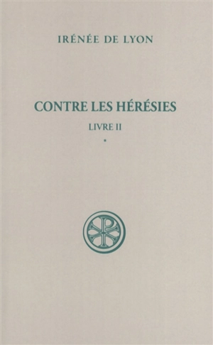 Contre les hérésies. Vol. 2-1. Livre II : introduction, notes justificatives, tables - Irénée