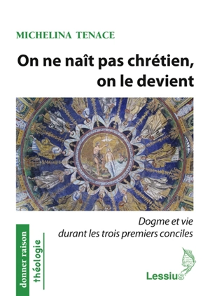 On ne naît pas chrétien, on le devient : dogme et vie durant les trois premiers conciles - Michelina Tenace