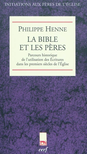 La Bible et les Pères de l'Eglise : parcours historique de l'utilisation des Ecritures dans les premiers siècles de l'Eglise - Philippe Henne