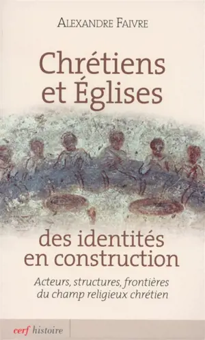 Chrétiens et Eglises : des identités en construction : acteurs, structures, frontières du champ religieux chrétien - Alexandre Faivre