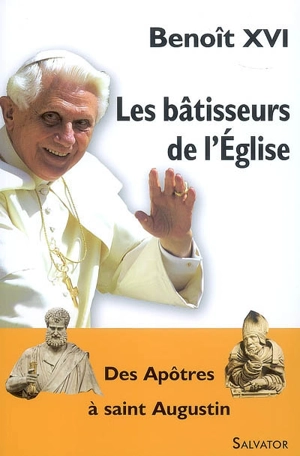 Les bâtisseurs de l'Eglise : des apôtres à saint Augustin - Benoît 16