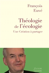 Théologie de l'écologie : une création à partager - François Euvé