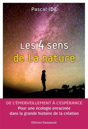 Les 4 sens de la nature : de l'émerveillement à l'espérance : pour une écologie enracinée dans la grande histoire de la création - Pascal Ide