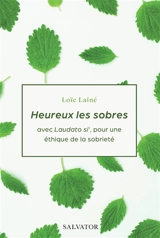 Heureux les sobres : avec Laudato si', pour une éthique de la sobriété - Loïc Laîné