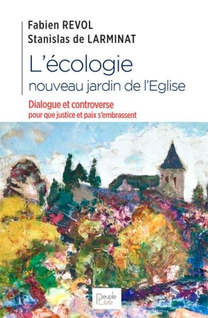 L'écologie, nouveau jardin de l'Eglise : dialogue et controverse pour que justice et paix s'embrassent - Fabien Revol