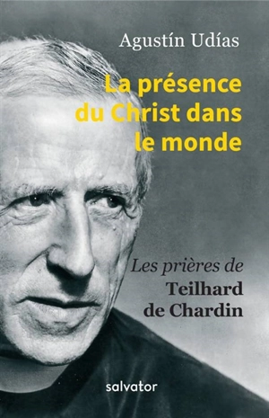 La présence du Christ dans le monde : les prières de Teilhard de Chardin - Pierre Teilhard de Chardin