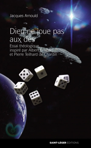 Dieu ne joue pas aux dés : essai théologique inspiré par Albert Einstein et Pierre Teilhard de Chardin - Jacques Arnould