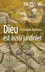 Dieu est aussi un jardinier : la création, une écologie accomplie - Christophe Boureux