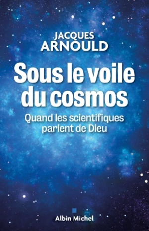 Sous le voile du cosmos : quand les scientifiques parlent de Dieu - Jacques Arnould