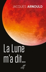 La Lune m'a dit... : cinquante ans après le premier homme sur la Lune - Jacques Arnould