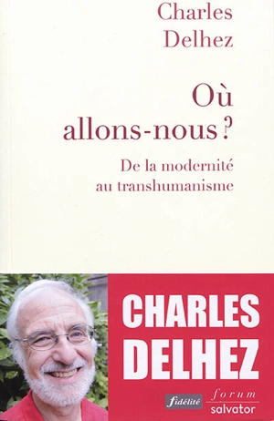 Où allons-nous ? : de la modernité au transhumanisme - Charles Delhez