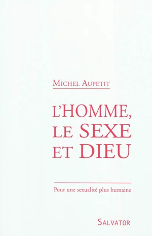L'homme, le sexe et Dieu : pour une sexualité plus humaine - Michel Aupetit