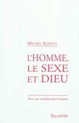 L'homme, le sexe et Dieu : pour une sexualité plus humaine - Michel Aupetit